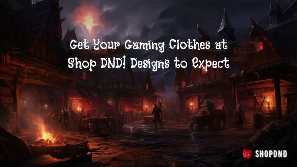 Get Your Gaming Clothes at Shop DND! Designs to Expect