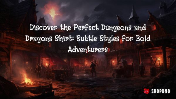 Discover the Perfect Dungeons and Dragons Shirt_ Subtle Styles for Bold Adventurers