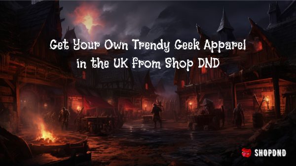Get Your Own Trendy Geek Apparel in the UK from Shop DND
