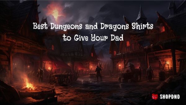 Best Dungeons and Dragons Shirts to Give Your Dad